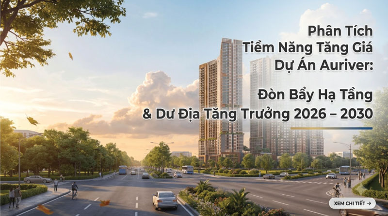 Phân Tích Tiềm Năng Tăng Giá Dự Án Auriver: Đòn Bẩy Hạ Tầng & Dư Địa Tăng Trưởng 2026 – 2030